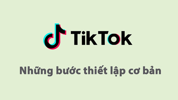 Những bước thiết lập (mẹo) về TikTok cho người mới bắt đầu