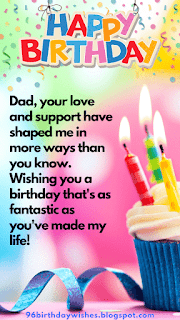 "Dad, your love and support have shaped me in more ways than you know. Wishing you a birthday that's as fantastic as you've made my life!"