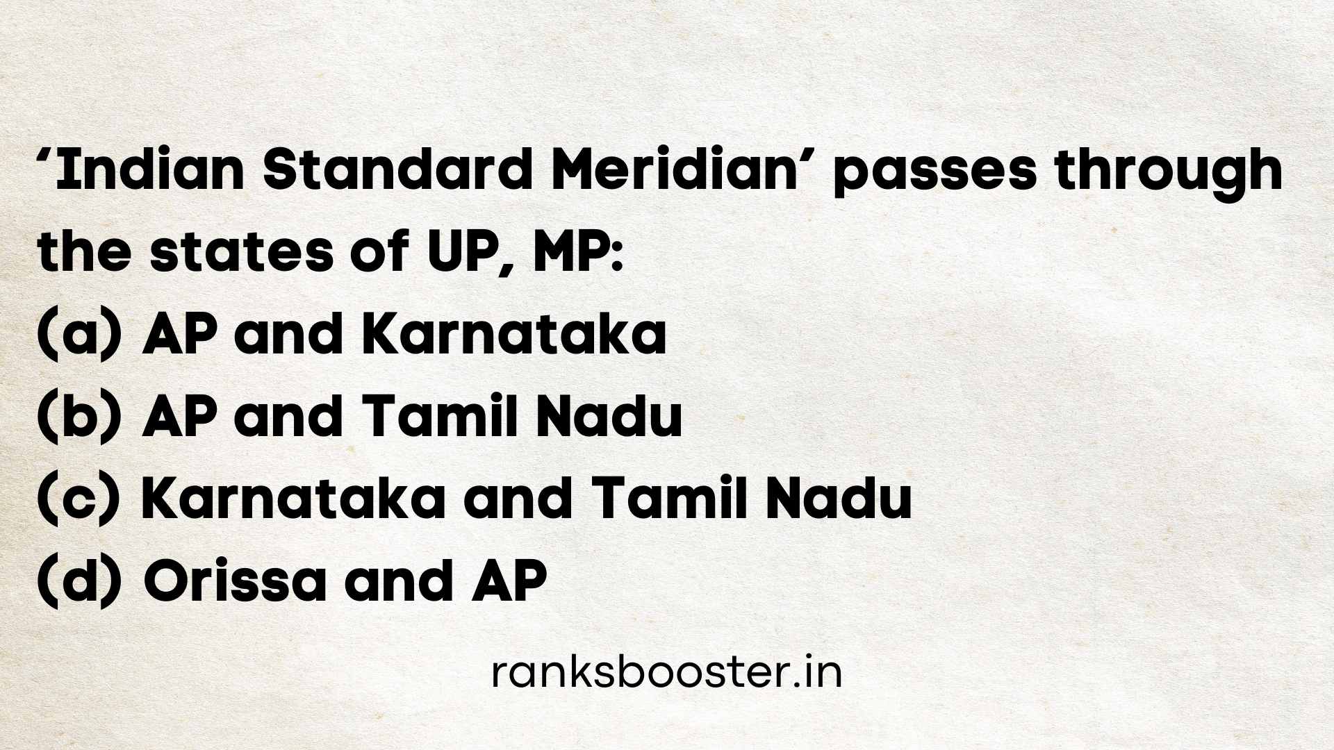 ‘Indian Standard Meridian’ passes through the states of UP, MP: (A) AP and Karnataka (B) AP and Tamil Nadu (C) Karnataka and Tamil Nadu (D) Orissa and AP