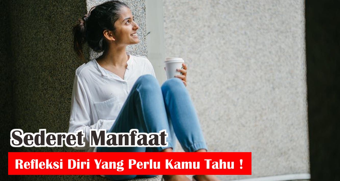 Sederet Manfaat Refleksi Diri Yang Perlu Kamu Tahu !