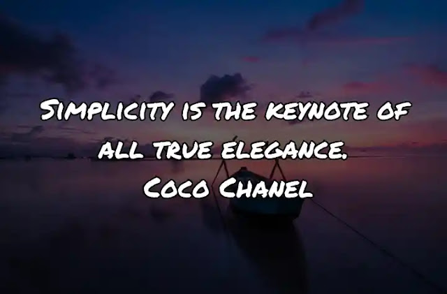 Simplicity is the keynote of all true elegance. Coco Chanel
