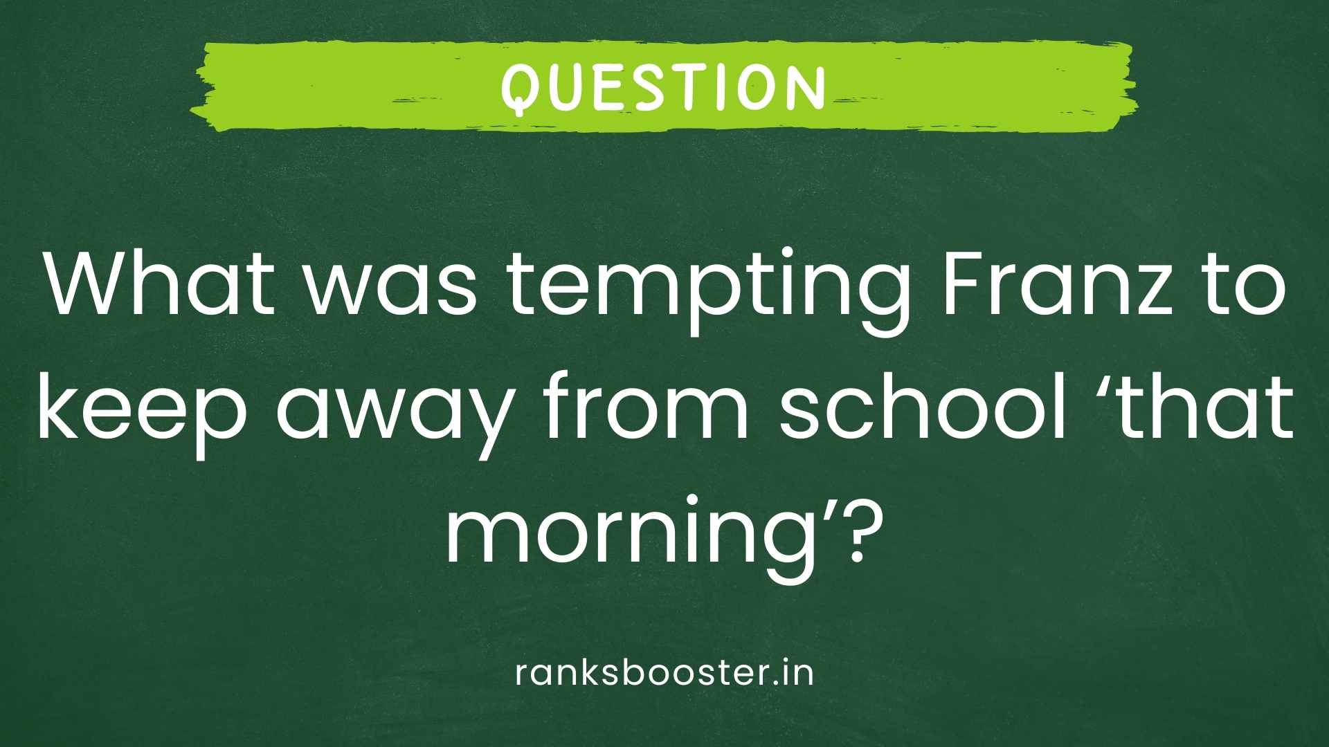 Question: What was tempting Franz to keep away from school ‘that morning’? [CBSE Delhi 2010C]