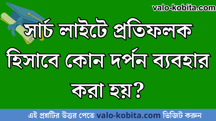 সার্চ লাইটে প্রতিফলক হিসাবে কোন দর্পন ব্যবহার করা হয়?