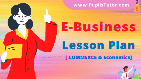 E-Business Lesson Plan For B.Ed, DE.L.ED, BTC, M.Ed 1st 2nd Year And Class 12th And 11th (Commerce) Business Studies Teacher Free Download PDF On Real School Teaching And Practice Skill In English Medium. - www.pupilstutor.com