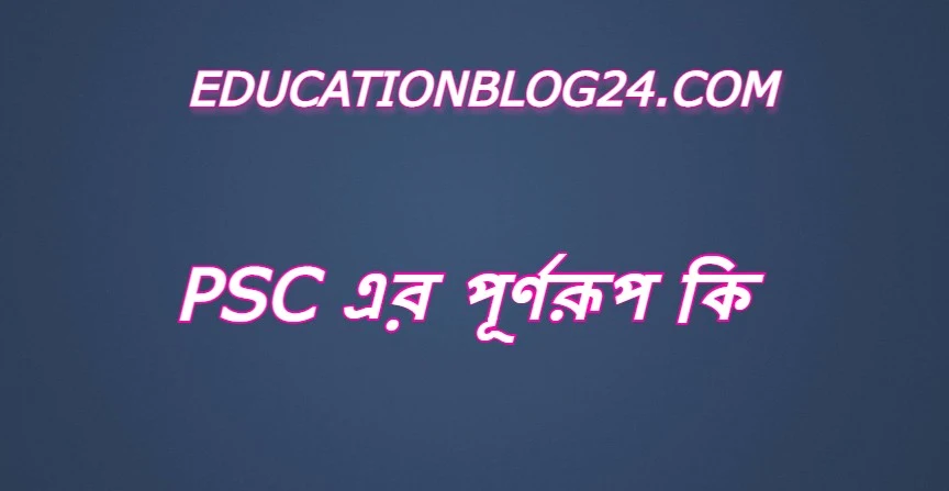 psc এর পূর্ণরূপ কি,psc Full Meaning,psc এর সম্পূর্ণরুপ কি।