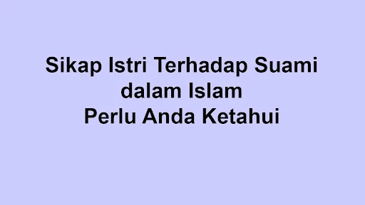 Sikap Seorang Istri Terhadap Suami dalam Islam yang Perlu Anda Ketahui