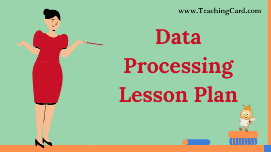 Data Processing Lesson Plan In English For Class 12 Teachers, B.Ed, DELED, M.Ed On Mega, Simulated, Real School Teaching Skill Free Download PDF | Computer Science Lesson Plan On Data Processing For B.Ed 1st Year, 2nd Year And DELED - Shared By teachingcard.com