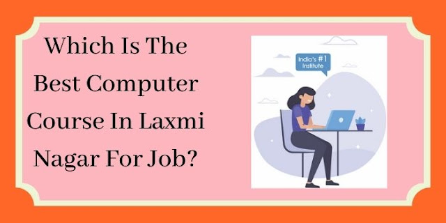 Which Is The Best Computer Course In Laxmi Nagar For Job?