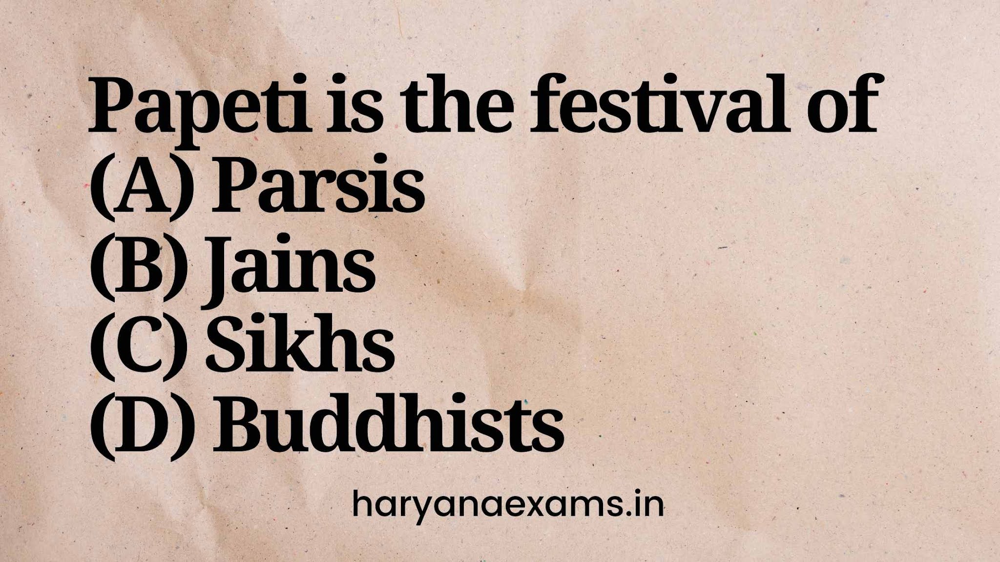 Papeti is the festival of (A) Parsis (B) Jains (C) Sikhs (D) Buddhists