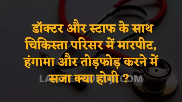 डॉक्टर, स्टाफ, सेवा कर्मी के साथ हिंसा करने में और चिकित्सा सेवा संस्था की संपत्ति क्षतिग्रस्त करने वालों के विरुद्ध सजा का प्रावधान क्या है ?