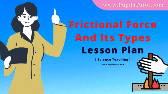Frictional Force And Its Types Lesson Plan For B.Ed, DE.L.ED, BTC, M.Ed 1st 2nd Year And Class 6th, 7th And 8th Science And Physics Teacher Free Download PDF On Real School Teaching And Practice Skill In English Medium. - www.pupilstutor.com
