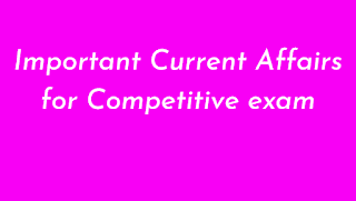 Important Current Affairs for competitive exams