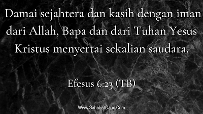 Efesus 6:23 (TB)    Damai sejahtera dan kasih dengan iman dari Allah, Bapa dan dari Tuhan Yesus Kristus menyertai sekalian saudara.