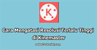 Cara Mengatasi Resolusi Terlalu Tinggi di Kinemaster