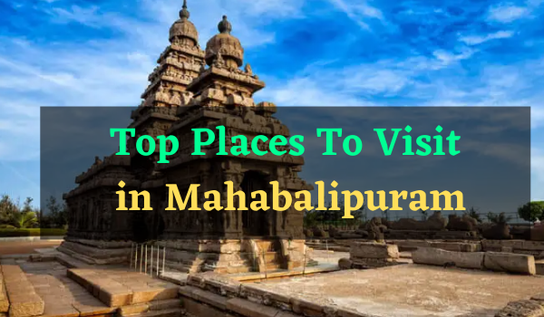 Top Places To Visit Mahabalipuram