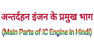 अन्तर्दहन इंजन के मुख्य भाग । Main Parts of IC Engine in Hindi