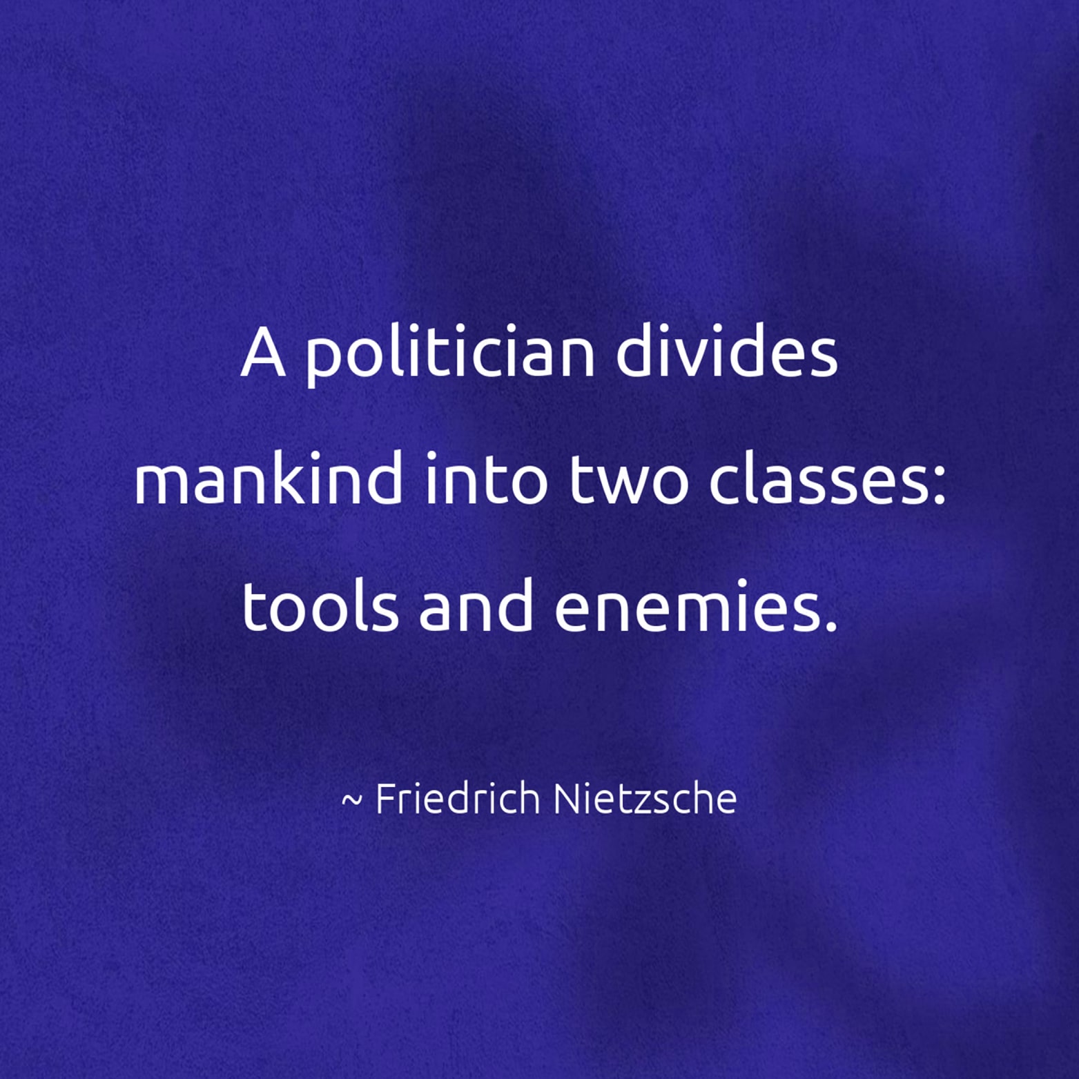 A politician divides mankind into two classes: tools and enemies. - Friedrich Nietzsche