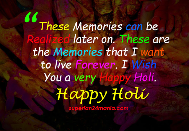 these memories can be realized later on. These are the memories that I want to live forever. I Wish You a very Happy Holi.