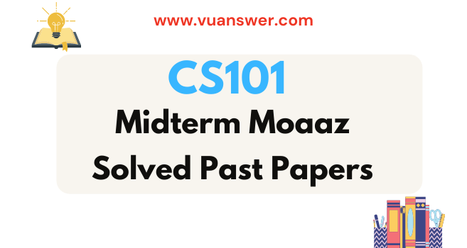 CS101 Midterm Past Papers by Moaaz