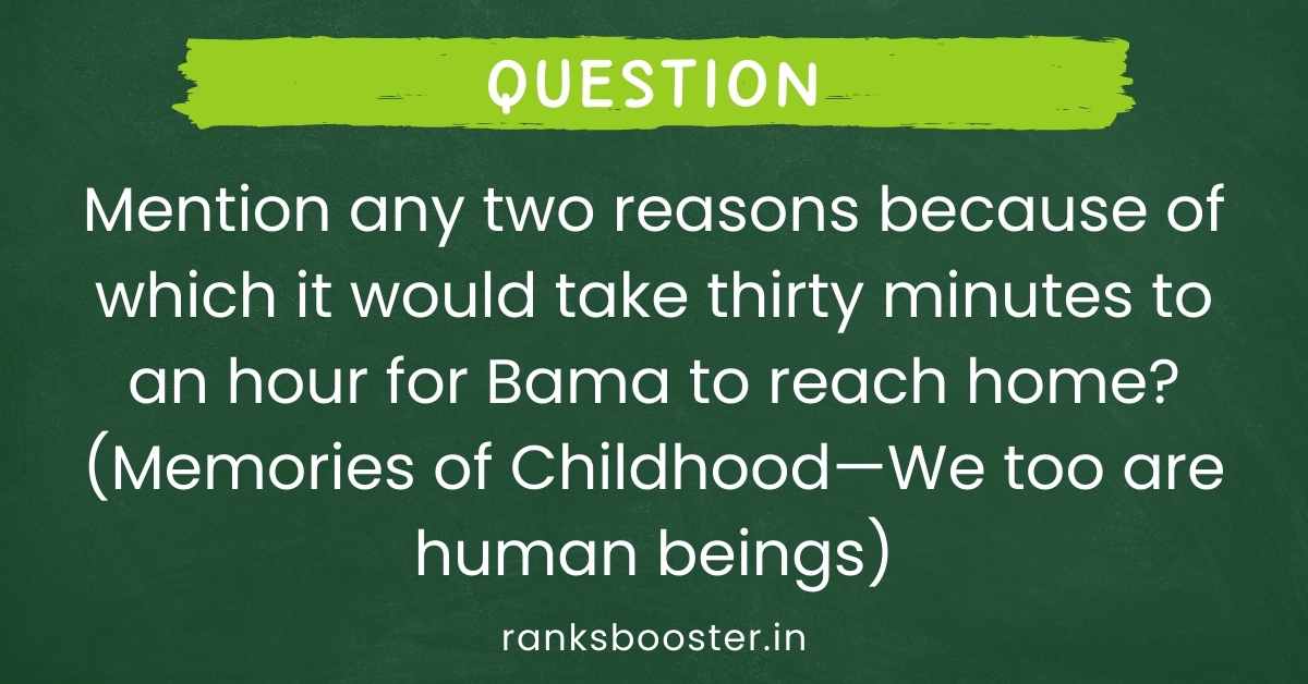 Mention any two reasons because of which it would take thirty minutes to an hour for Bama to reach home? (Memories of Childhood—We too are human beings)