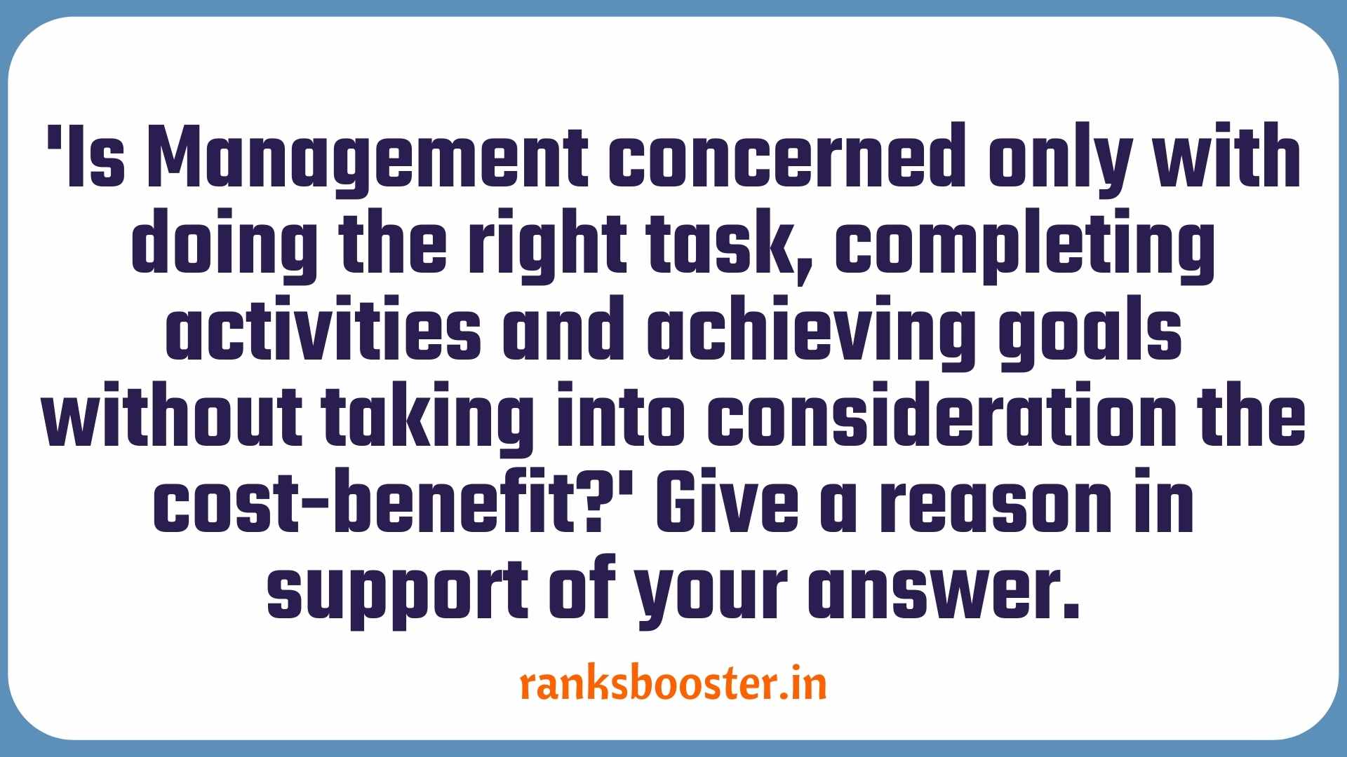 'Is Management concerned only with doing the right task, completing activities and achieving goals without taking into consideration the cost-benefit?' Give a reason in support of your answer. (CBSE Board 2016)