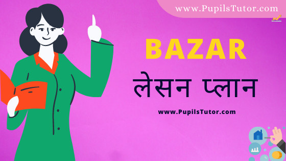 (बाजार पाठ योजना) Bazar Lesson Plan Of Economics In Hindi On Macro Teaching Skill For B.Ed, DE.L.ED, BTC, M.Ed 1st 2nd Year And Class 7 To 12th Teacher Free Download PDF | Market Lesson Plan In Hindi - www.pupilstutor.com