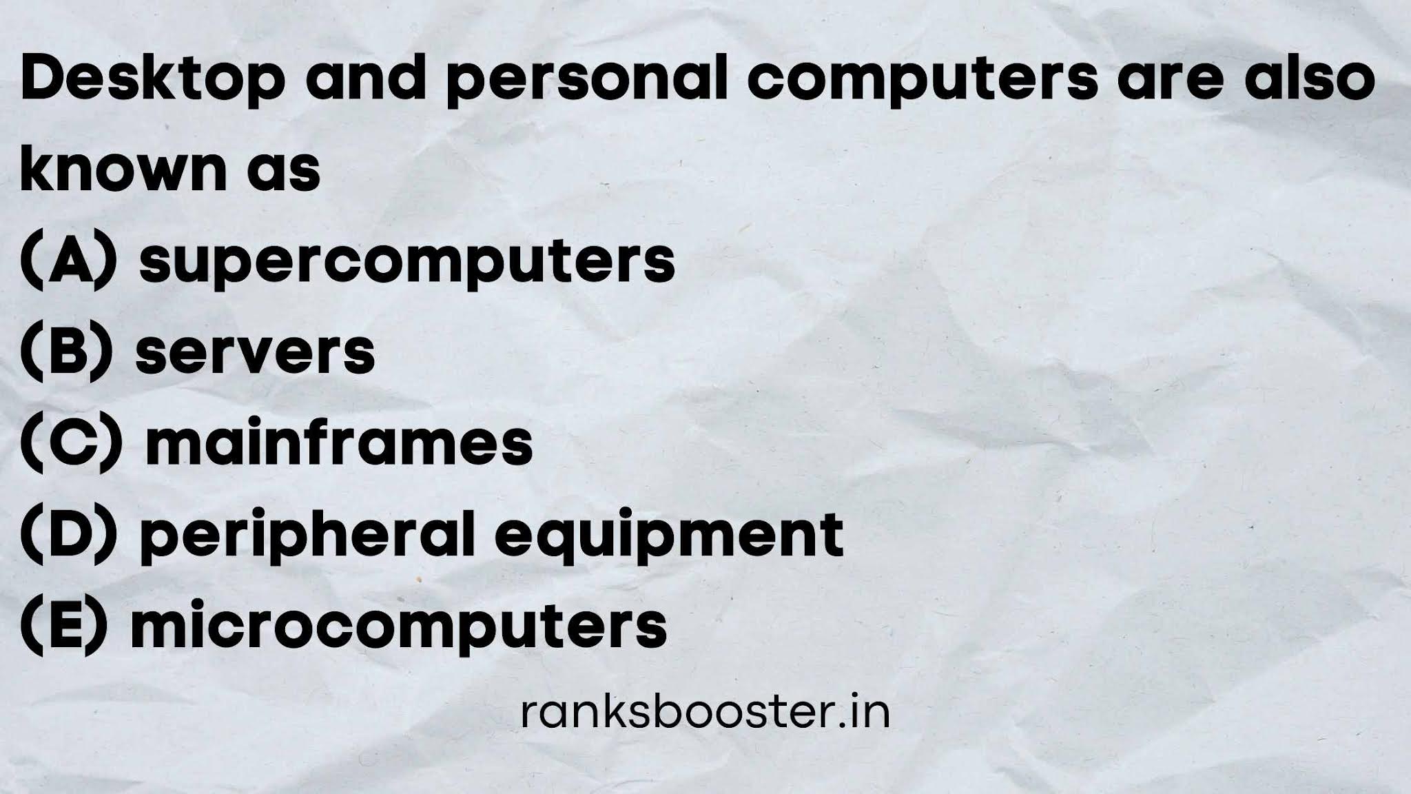 Desktop and personal computers are also known as (A) supercomputers (B) servers (C) mainframes (D) peripheral equipment (E) microcomputers