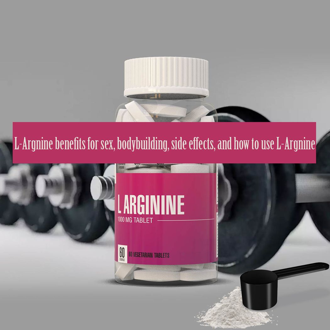 L-Argnine benefits for sex, bodybuilding, side effects, and how to use L-Argnine