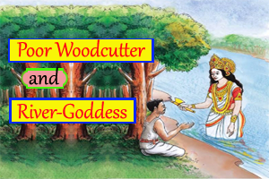 Poor Woodcutter and the River Goddess – Moral Story