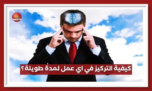 كيفية التركيز في اي عمل لمدة طويلة؟