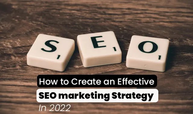 How to Create an Effective SEO marketing Strategy In 2022