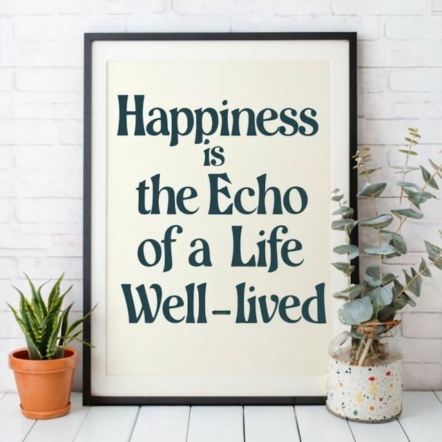 Happiness is the echo of a life well-lived.