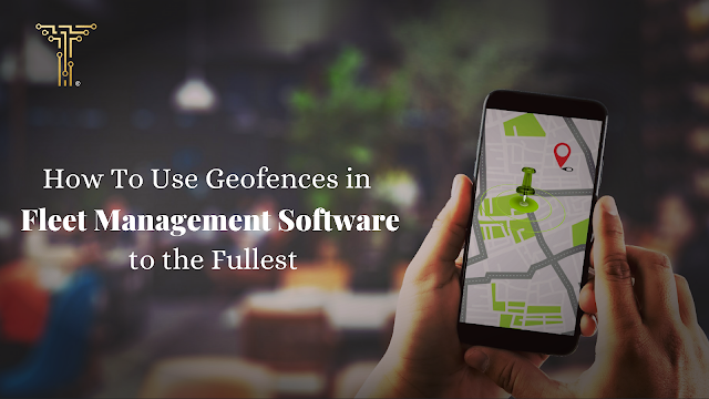 How To Use Geofences in Fleet Management Software to the Fullest