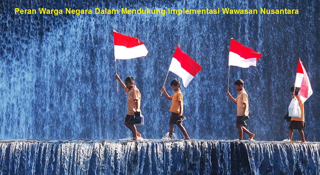 Jelaskan perwujudan peran warga negara dalam mendukung implementasi wawasan nusantara sebagai satu kesatuan geopolitik indonesia