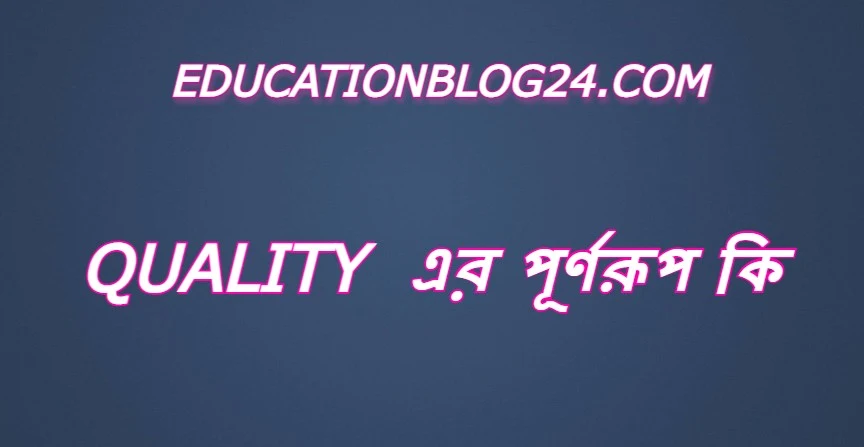 quality এর পূর্ণরুপ কি,quality Full Meaning,quality এর সম্পূর্ণরুপ কি।