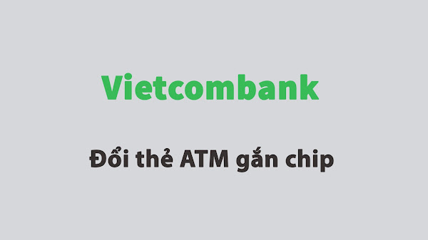 Hướng dẫn đổi thẻ ATM gắn chip Vietcombank