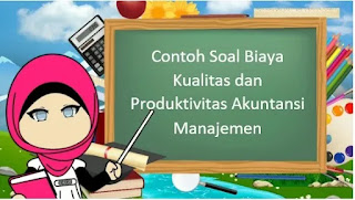 Contoh Soal Biaya Kualitas dan Produktivitas Akuntansi Manajemen