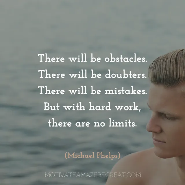 Quotes About Work Ethic: "There will be obstacles. There will be doubters. There will be mistakes. But with hard work, there are no limits." - Michael Phelps