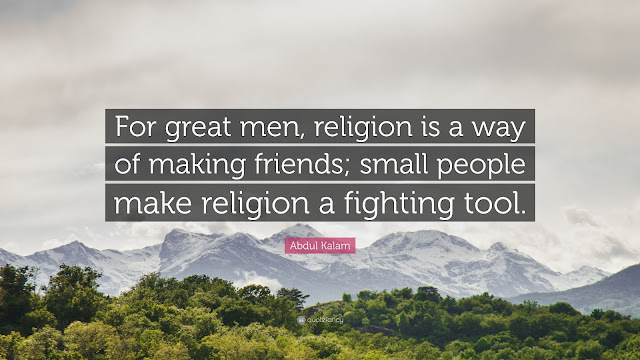 For great men, religion is a way of making friends; small people make religion a fighting tool— Abdul Kalam