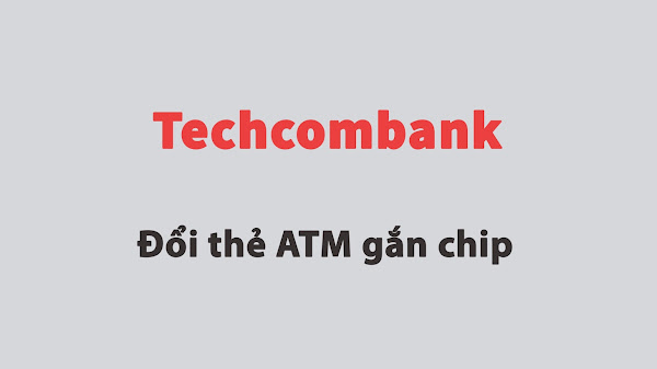 Hướng dẫn đổi thẻ ATM gắn chip Techcombank