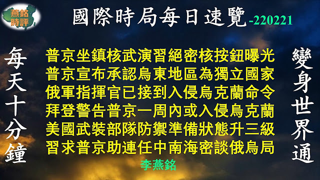 普京坐镇核武演习绝密核按钮曝光 普京宣布承认乌东地区为独立国家 英相指俄正策划二战以来最大战争 拜登警告普京一周内或入侵乌克兰 美国武装部队防御准备状态升三级 习求普京助连任中南海密谈俄乌局 川普时隔一年自创社媒平台首发文 安倍智囊提议用斩首行动威慑中共 议员提案禁中共高官子女赴美学习 国际时局每日速览_20220221