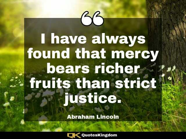 Famous Lincoln quote. Lincoln quote. I have always found that mercy bears richer fruits than ...