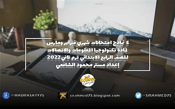 4 نماذج امتحانات شهري فبراير ومارس لمادة تكنولوجيا المعلومات والاتصالات للصف الرابع الابتدائي ترم تاني 2022 إعداد مستر محمود الشافعي