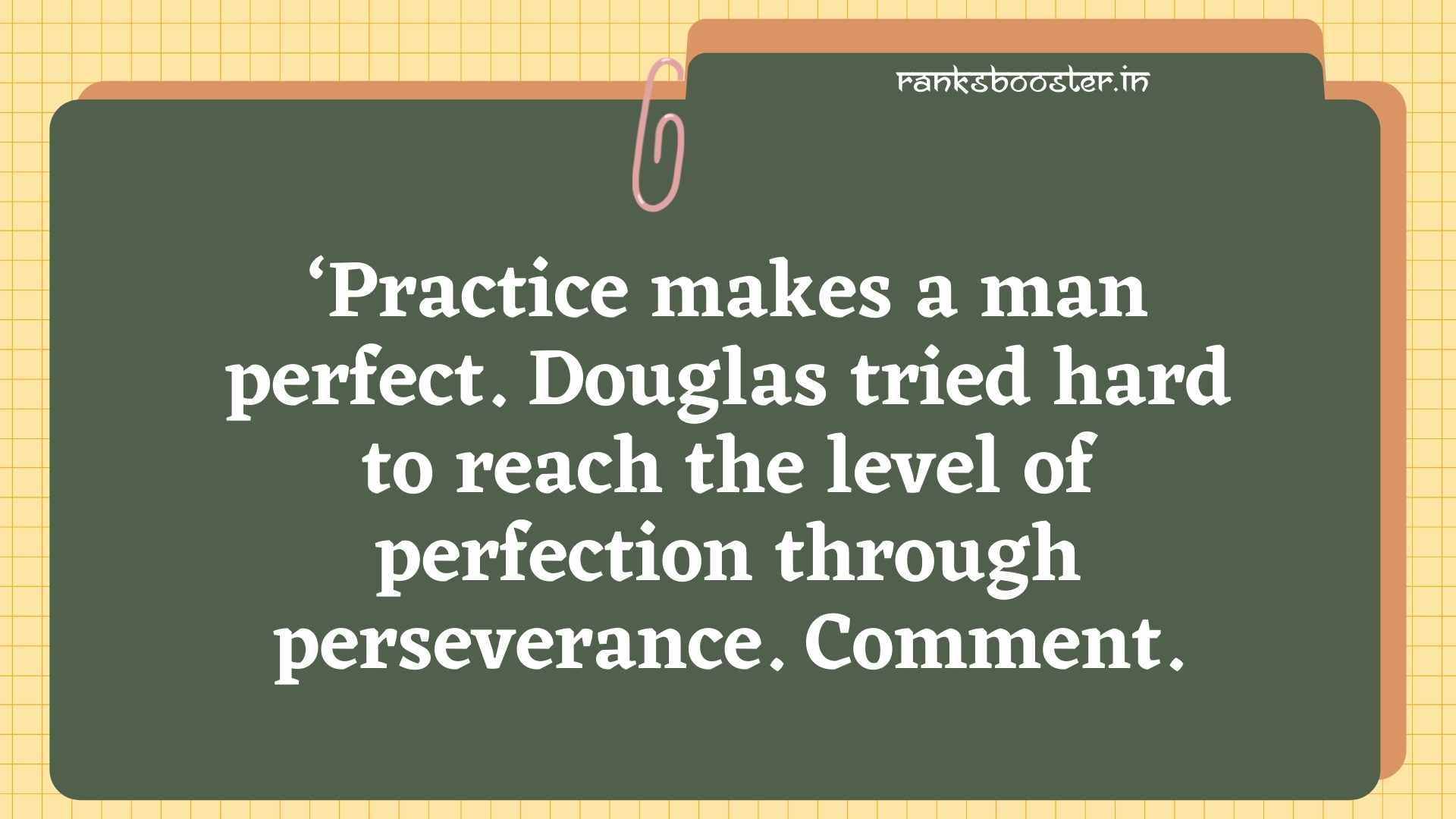 ‘Practice makes a man perfect. Douglas tried hard to reach the level of perfection through perseverance. Comment.