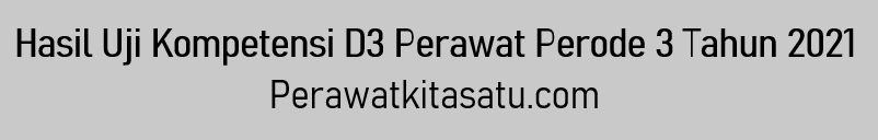 Hasil Uji Kompetensi UKOM D3 Perawat Perode 3 Tahun 2021