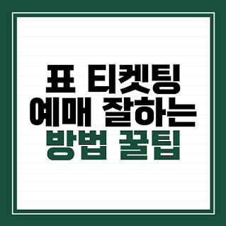 표 티켓팅 예매 잘하는 방법 꿀팁 정리