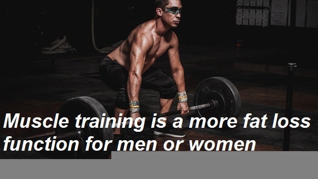 Muscle training is a more fat loss function for men or women
