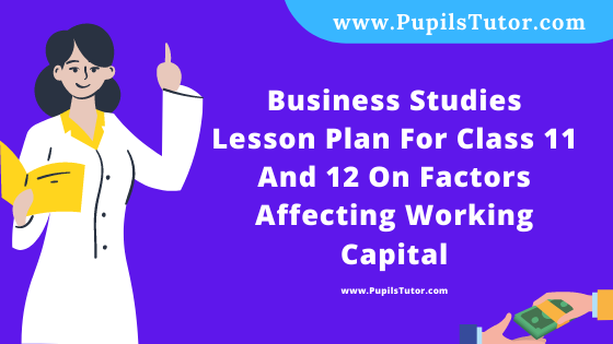 Free Download PDF Of Business Studies Lesson Plan For Class 11 And 12 On Factors Affecting Working Capital Topic For B.Ed 1st 2nd Year/Sem, DELED, BTC, M.Ed On Macro Teaching Skill In English. - www.pupilstutor.com