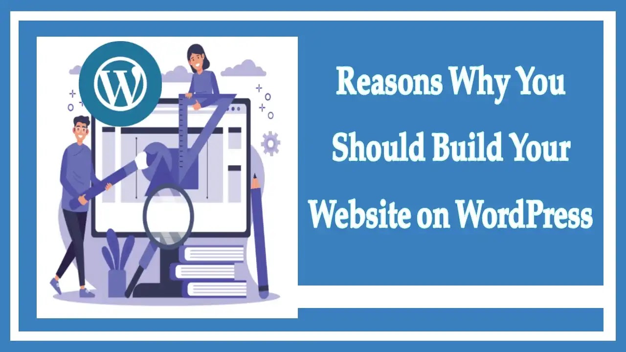 Top 9 Reasons Why You Should Build Your Website on WordPress