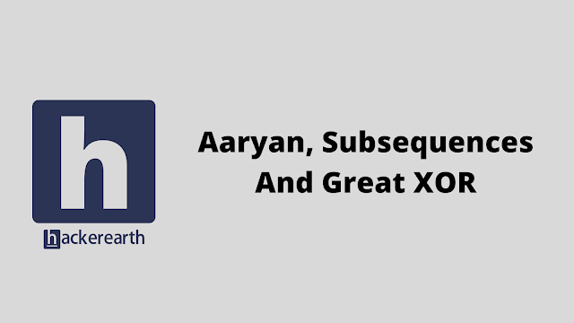 HackerEarth Aaryan, Subsequences And Great XOR problem solution